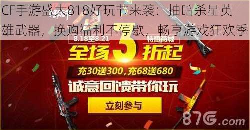 CF手游盛大818好玩节来袭：抽暗杀星英雄武器，换购福利不停歇，畅享游戏狂欢季