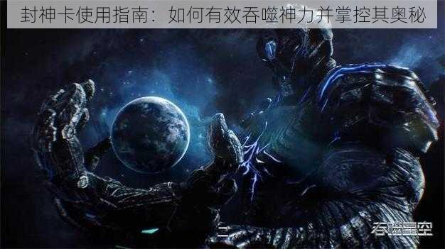 封神卡使用指南：如何有效吞噬神力并掌控其奥秘