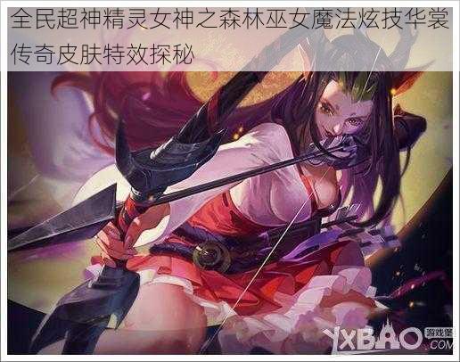 全民超神精灵女神之森林巫女魔法炫技华裳传奇皮肤特效探秘