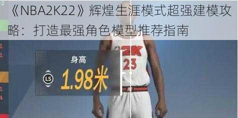 《NBA2K22》辉煌生涯模式超强建模攻略：打造最强角色模型推荐指南