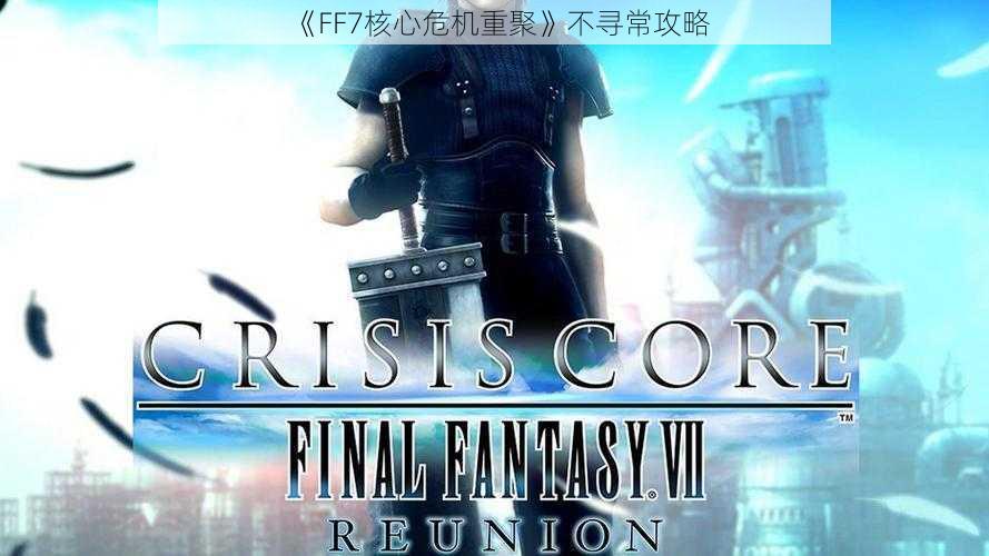 《FF7核心危机重聚》不寻常攻略