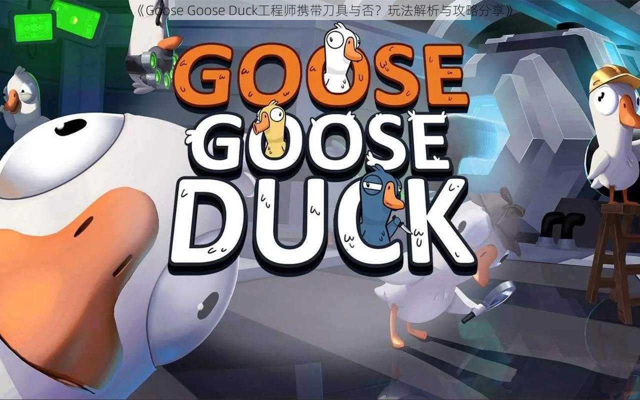 《Goose Goose Duck工程师携带刀具与否？玩法解析与攻略分享》