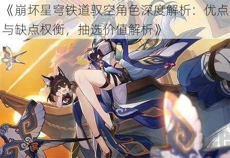 《崩坏星穹铁道驭空角色深度解析：优点与缺点权衡，抽选价值解析》