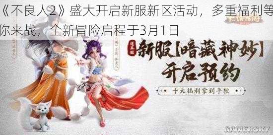 《不良人2》盛大开启新服新区活动，多重福利等你来战，全新冒险启程于3月1日