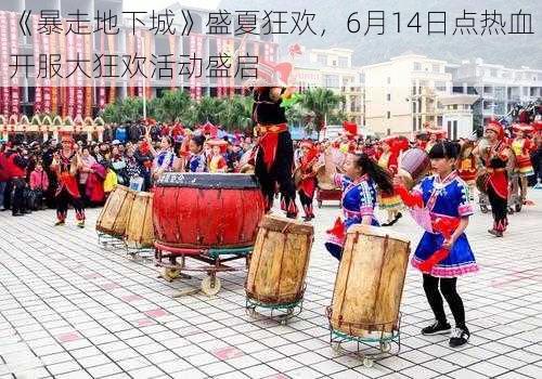 《暴走地下城》盛夏狂欢，6月14日点热血开服大狂欢活动盛启