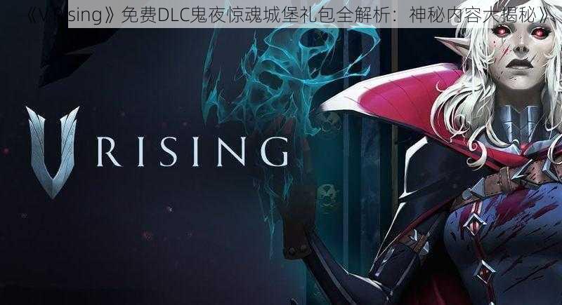 《V Rising》免费DLC鬼夜惊魂城堡礼包全解析：神秘内容大揭秘》