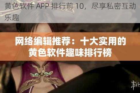 黄色软件 APP 排行前 10，尽享私密互动乐趣