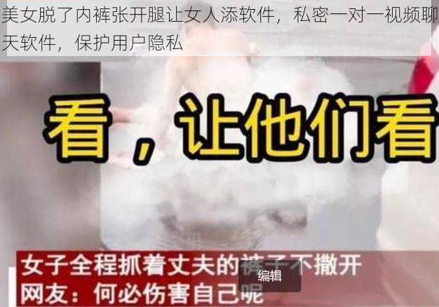 美女脱了内裤张开腿让女人添软件，私密一对一视频聊天软件，保护用户隐私