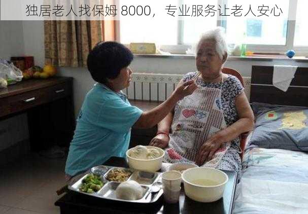 独居老人找保姆 8000，专业服务让老人安心