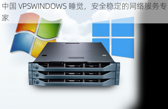 中国 VPSWINDOWS 睡觉，安全稳定的网络服务专家