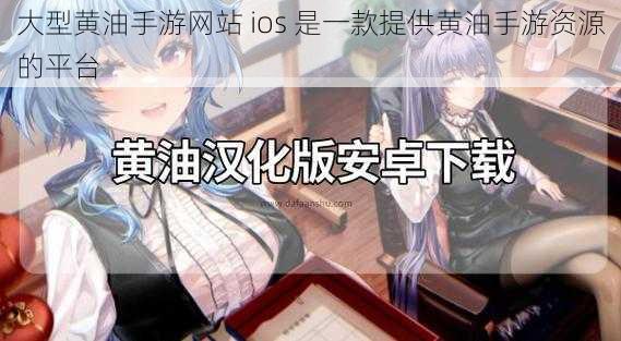 大型黄油手游网站 ios 是一款提供黄油手游资源的平台