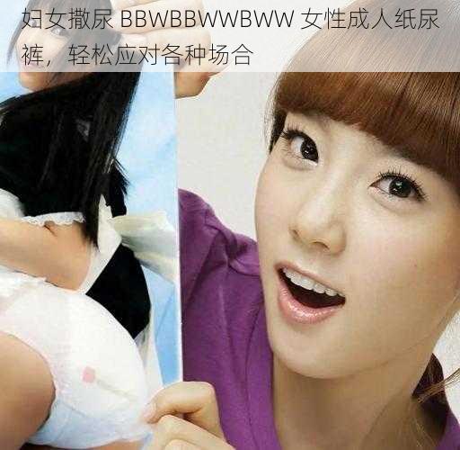 妇女撒尿 BBWBBWWBWW 女性成人纸尿裤，轻松应对各种场合