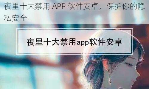 夜里十大禁用 APP 软件安卓，保护你的隐私安全