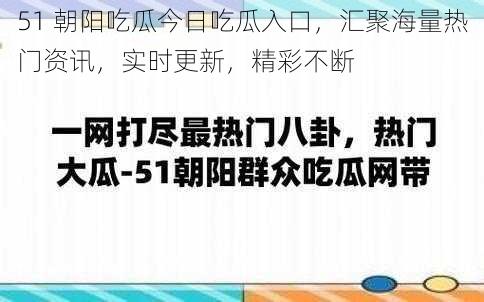 51 朝阳吃瓜今日吃瓜入口，汇聚海量热门资讯，实时更新，精彩不断