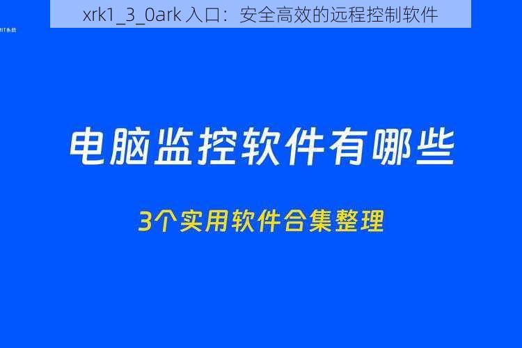 xrk1_3_0ark 入口：安全高效的远程控制软件