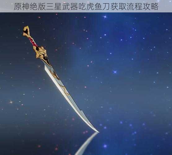 原神绝版三星武器吃虎鱼刀获取流程攻略