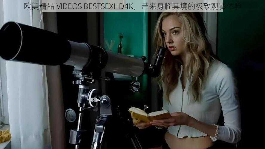 欧美精品 VIDEOS BESTSEXHD4K，带来身临其境的极致观影体验