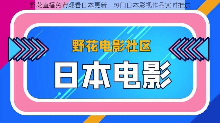 野花直播免费观看日本更新，热门日本影视作品实时推送