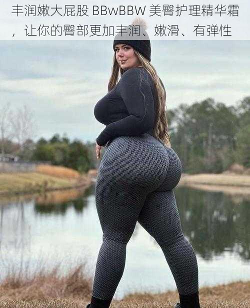 丰润嫩大屁股 BBwBBW 美臀护理精华霜，让你的臀部更加丰润、嫩滑、有弹性