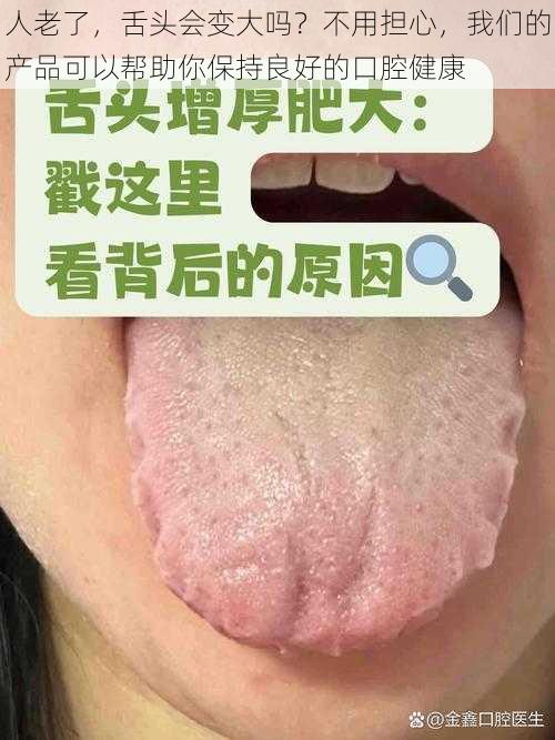 人老了，舌头会变大吗？不用担心，我们的产品可以帮助你保持良好的口腔健康