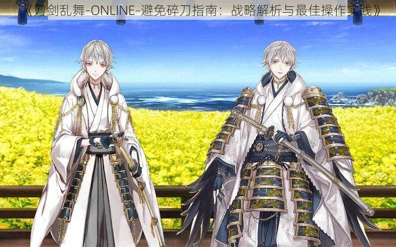 《刀剑乱舞-ONLINE-避免碎刀指南：战略解析与最佳操作实践》