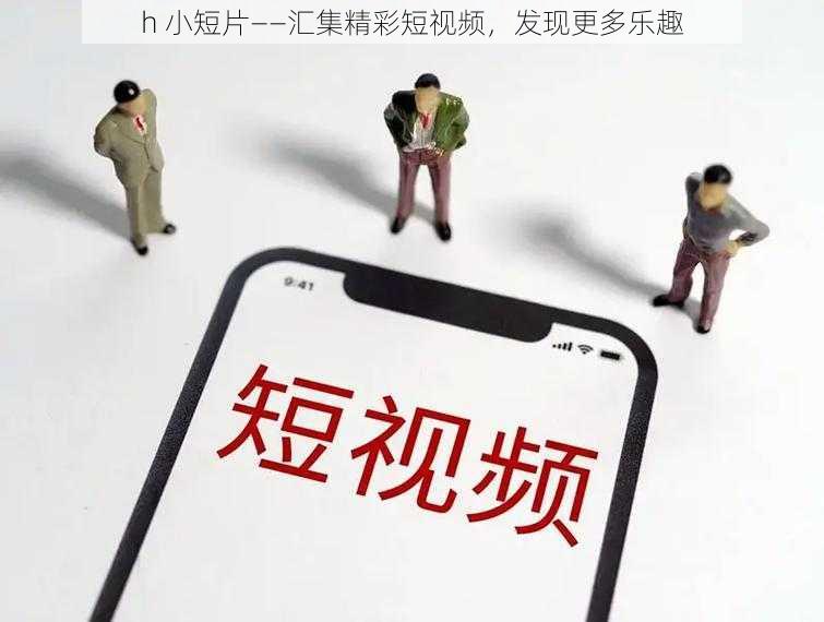 h 小短片——汇集精彩短视频，发现更多乐趣