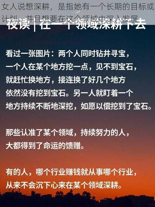 女人说想深耕，是指她有一个长期的目标或计划，并且想要在这个领域中深入发展