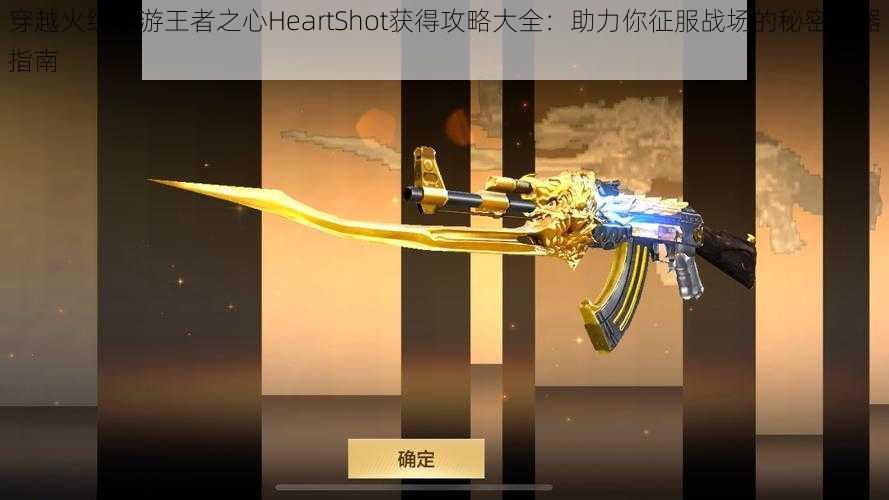 穿越火线手游王者之心HeartShot获得攻略大全：助力你征服战场的秘密武器指南