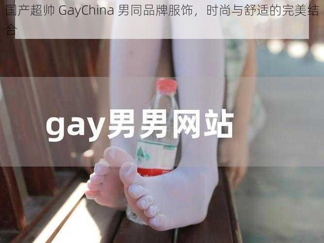 国产超帅 GayChina 男同品牌服饰，时尚与舒适的完美结合