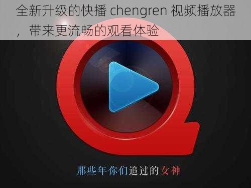 全新升级的快播 chengren 视频播放器，带来更流畅的观看体验