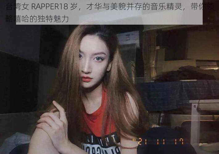 台湾女 RAPPER18 岁，才华与美貌并存的音乐精灵，带你领略嘻哈的独特魅力