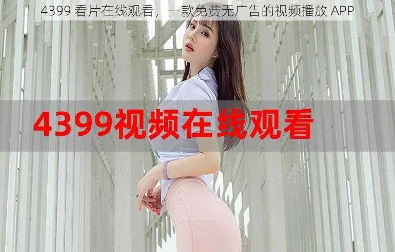 4399 看片在线观看，一款免费无广告的视频播放 APP