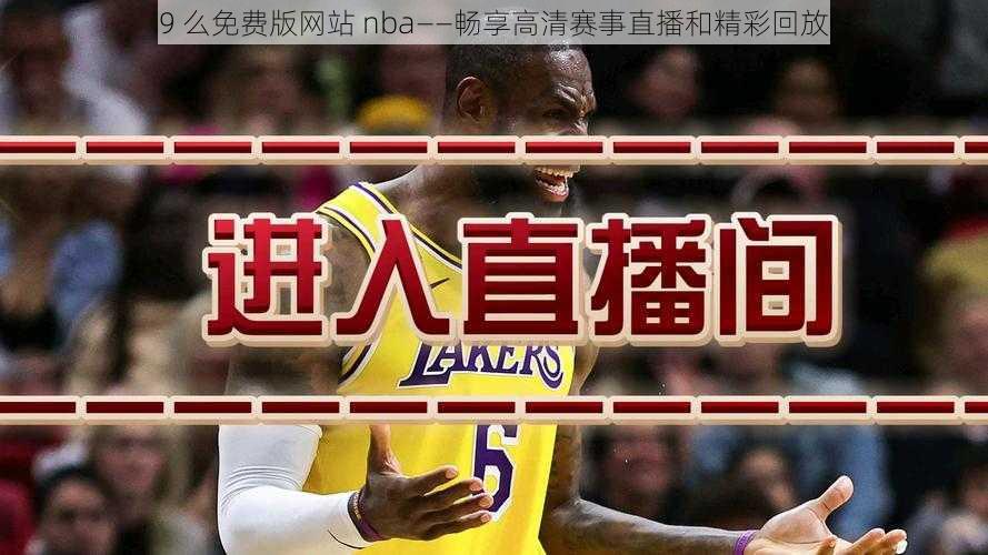 9 么免费版网站 nba——畅享高清赛事直播和精彩回放