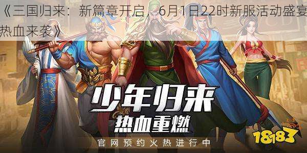 《三国归来：新篇章开启，6月1日22时新服活动盛宴热血来袭》