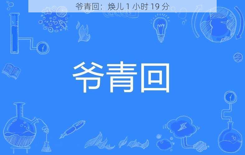 爷青回：焕儿 1 小时 19 分