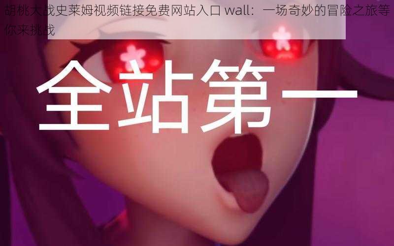 胡桃大战史莱姆视频链接免费网站入口 wall：一场奇妙的冒险之旅等你来挑战