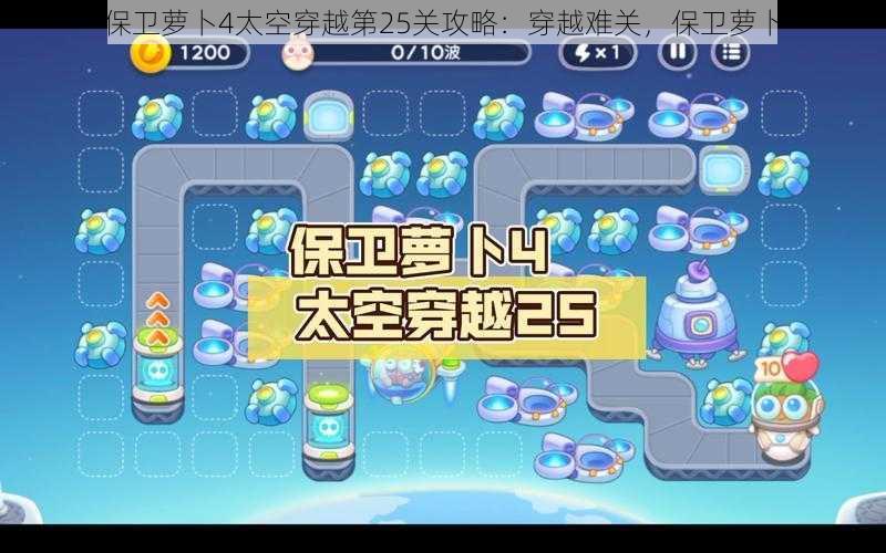 保卫萝卜4太空穿越第25关攻略：穿越难关，保卫萝卜