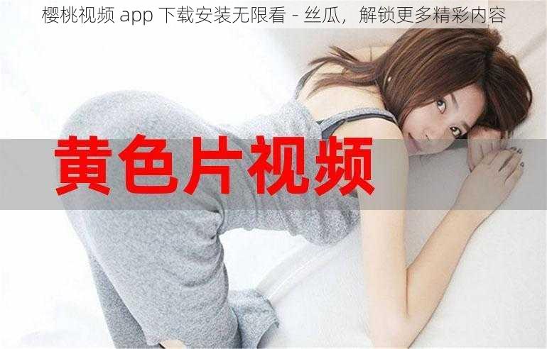 樱桃视频 app 下载安装无限看 - 丝瓜，解锁更多精彩内容