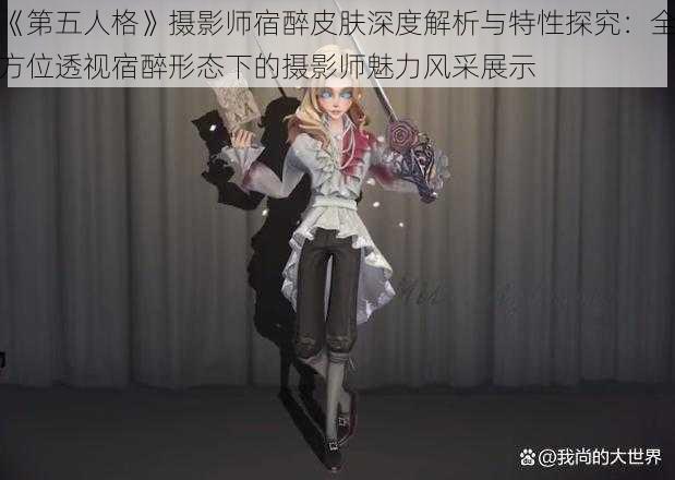 《第五人格》摄影师宿醉皮肤深度解析与特性探究：全方位透视宿醉形态下的摄影师魅力风采展示