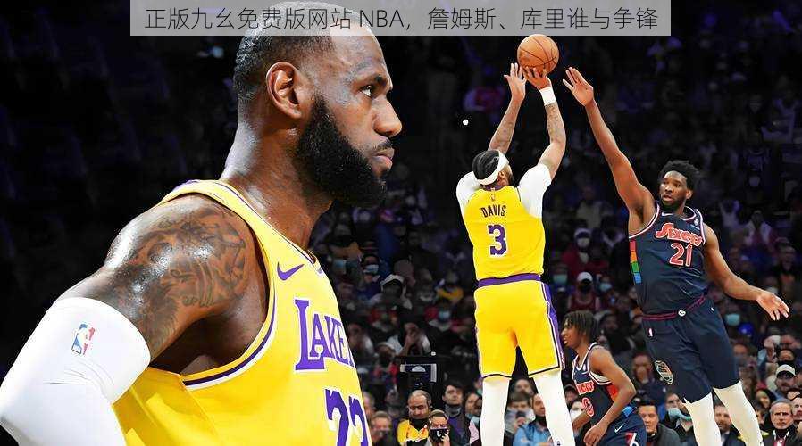 正版九幺免费版网站 NBA，詹姆斯、库里谁与争锋