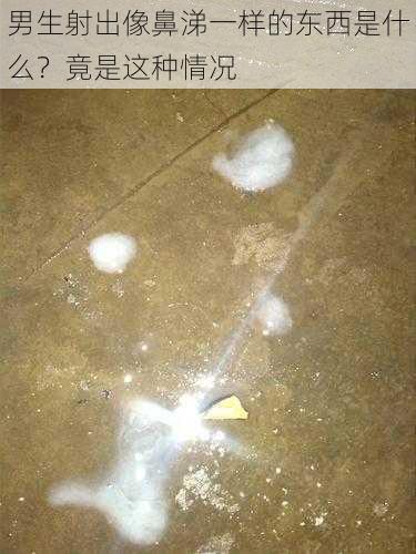 男生射出像鼻涕一样的东西是什么？竟是这种情况