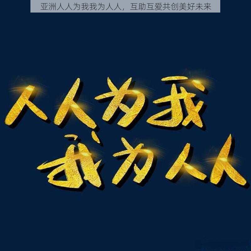 亚洲人人为我我为人人，互助互爱共创美好未来