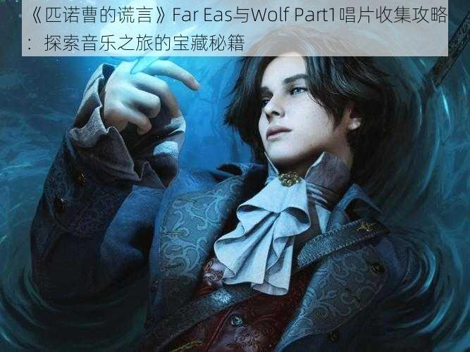 《匹诺曹的谎言》Far Eas与Wolf Part1唱片收集攻略：探索音乐之旅的宝藏秘籍