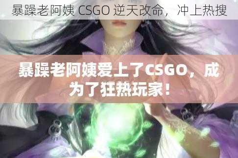 暴躁老阿姨 CSGO 逆天改命，冲上热搜