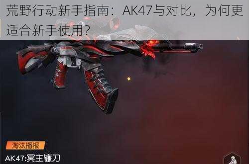 荒野行动新手指南：AK47与对比，为何更适合新手使用？