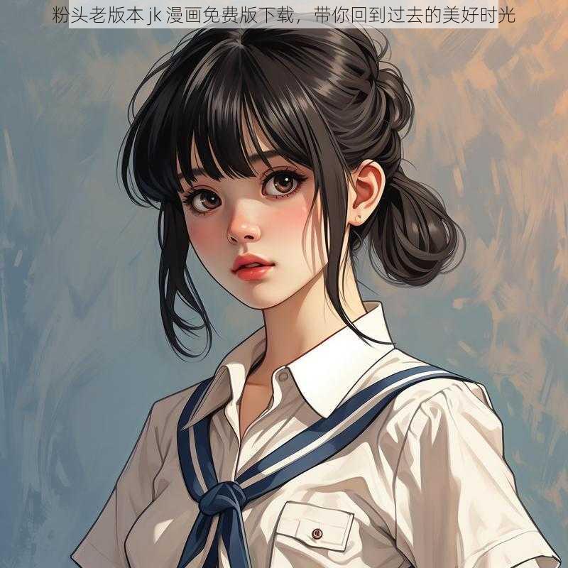 粉头老版本 jk 漫画免费版下载，带你回到过去的美好时光