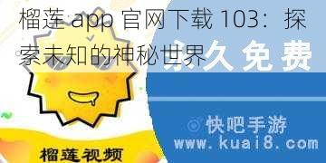 榴莲 app 官网下载 103：探索未知的神秘世界