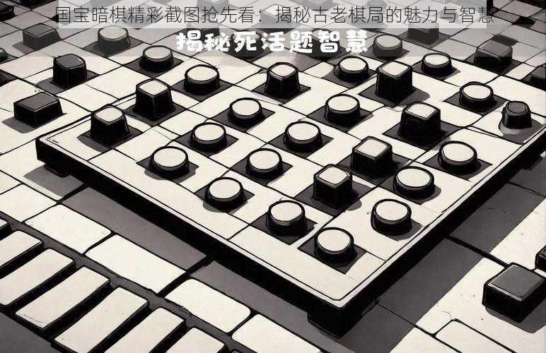 国宝暗棋精彩截图抢先看：揭秘古老棋局的魅力与智慧