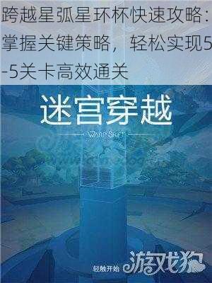 跨越星弧星环杯快速攻略：掌握关键策略，轻松实现5-5关卡高效通关