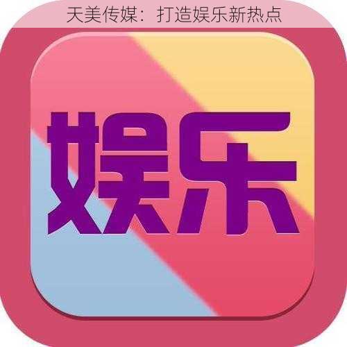 天美传媒：打造娱乐新热点